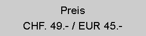 Textfeld: PreisCHF. 49.- / EUR 45.- 